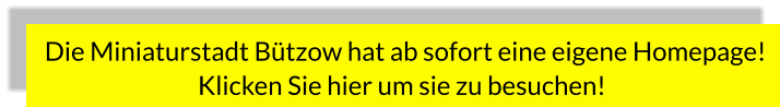 Die Miniaturstadt Bützow hat ab sofort eine eigene Homepage! Klicken Sie hier um sie zu besuchen!