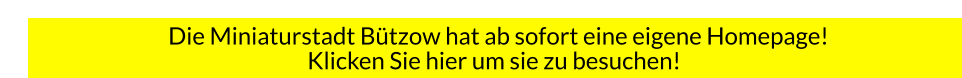 Die Miniaturstadt Bützow hat ab sofort eine eigene Homepage! Klicken Sie hier um sie zu besuchen!