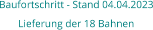 Baufortschritt - Stand 04.04.2023 Lieferung der 18 Bahnen